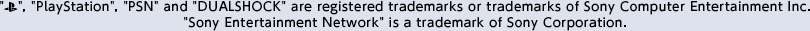 "", "PlayStation", "PSN" and "DUALSHOCK" are registered trademarks or trademarks of Sony Computer Entertainment Inc. "Sony Entertainment Network" is a trademark of Sony Corporation.